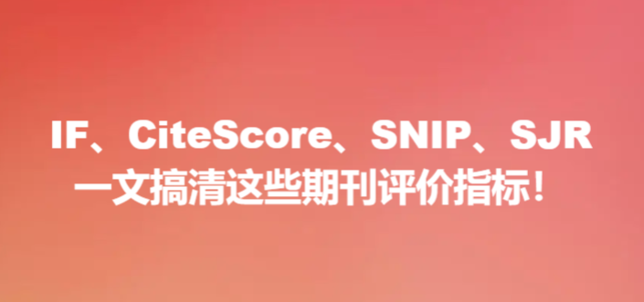 IF、CiteScore、SNIP、SJR,一文搞清这些期刊评价指标!