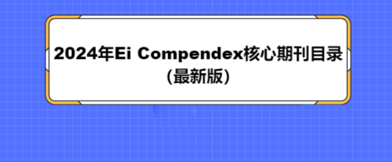 2024年Ei Compendex核心期刊目录(最新版)